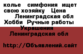 колье “ симфония“ ищет свою хозяйку › Цена ­ 1 500 - Ленинградская обл. Хобби. Ручные работы » Украшения   . Ленинградская обл.